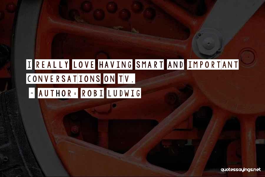 Robi Ludwig Quotes: I Really Love Having Smart And Important Conversations On Tv.
