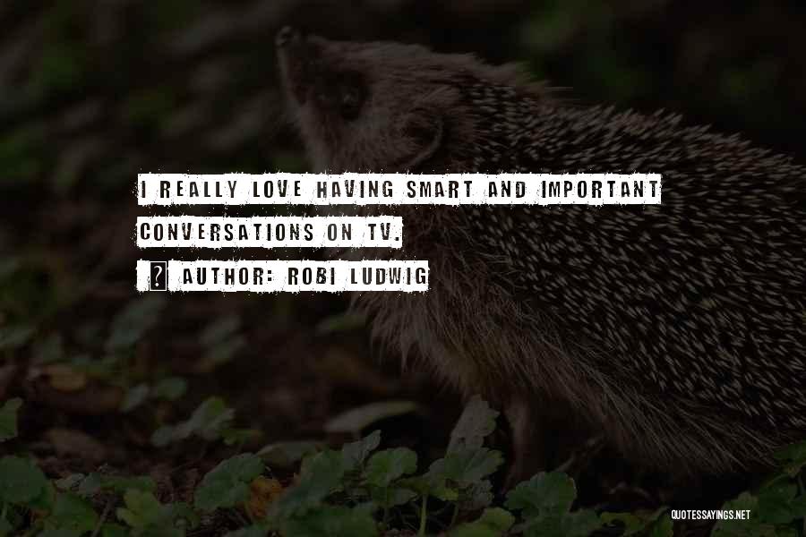 Robi Ludwig Quotes: I Really Love Having Smart And Important Conversations On Tv.