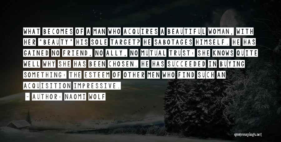 Naomi Wolf Quotes: What Becomes Of A Man Who Acquires A Beautiful Woman, With Her Beauty His Sole Target? He Sabotages Himself. He