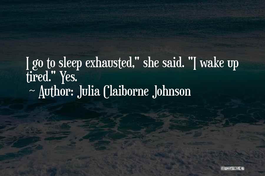 Julia Claiborne Johnson Quotes: I Go To Sleep Exhausted, She Said. I Wake Up Tired. Yes.