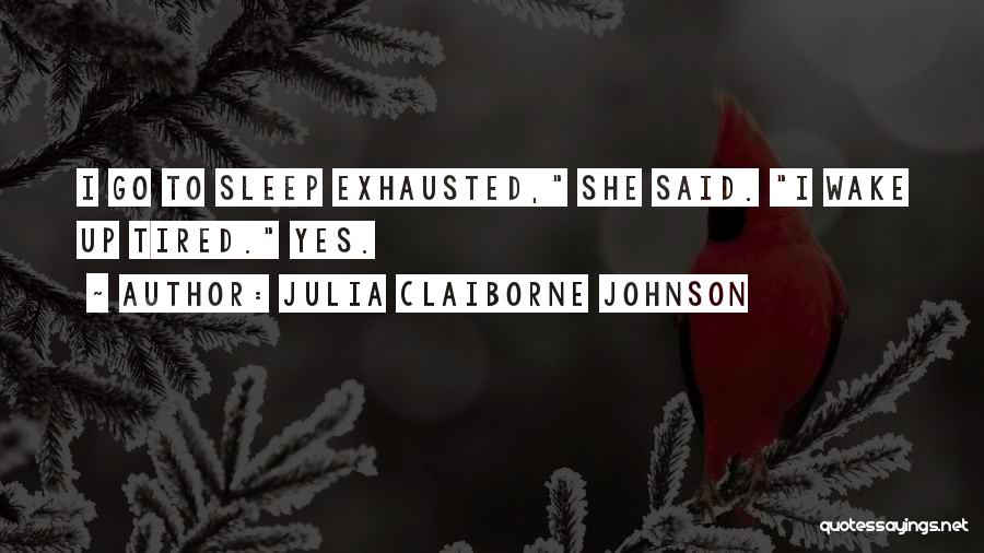 Julia Claiborne Johnson Quotes: I Go To Sleep Exhausted, She Said. I Wake Up Tired. Yes.