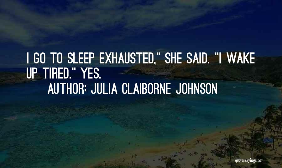 Julia Claiborne Johnson Quotes: I Go To Sleep Exhausted, She Said. I Wake Up Tired. Yes.