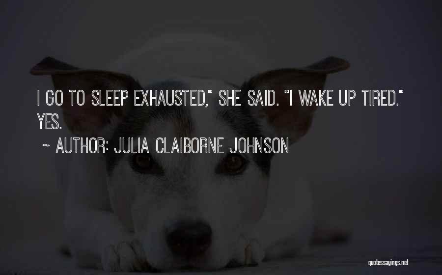 Julia Claiborne Johnson Quotes: I Go To Sleep Exhausted, She Said. I Wake Up Tired. Yes.