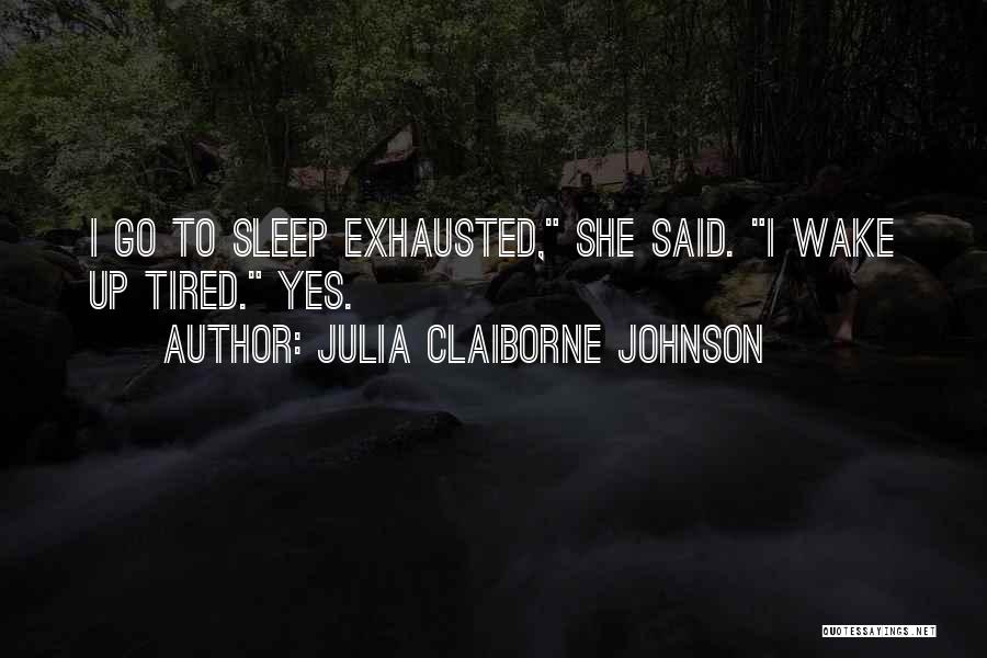 Julia Claiborne Johnson Quotes: I Go To Sleep Exhausted, She Said. I Wake Up Tired. Yes.
