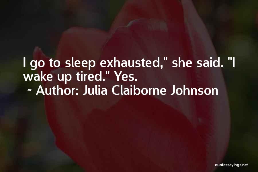 Julia Claiborne Johnson Quotes: I Go To Sleep Exhausted, She Said. I Wake Up Tired. Yes.