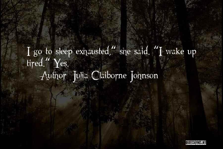 Julia Claiborne Johnson Quotes: I Go To Sleep Exhausted, She Said. I Wake Up Tired. Yes.