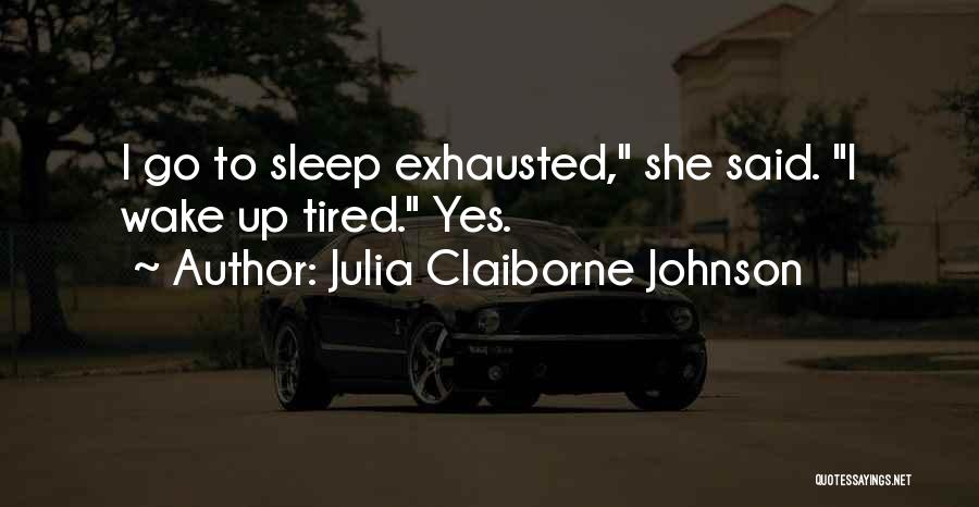 Julia Claiborne Johnson Quotes: I Go To Sleep Exhausted, She Said. I Wake Up Tired. Yes.