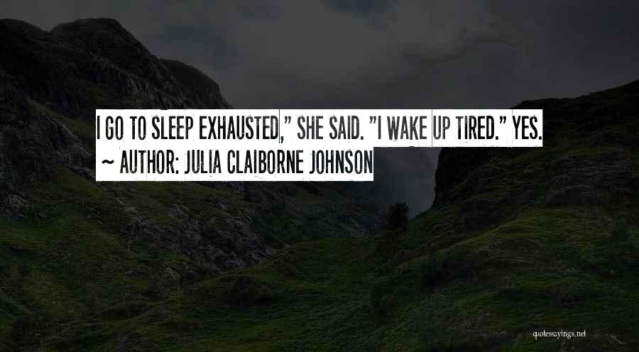 Julia Claiborne Johnson Quotes: I Go To Sleep Exhausted, She Said. I Wake Up Tired. Yes.