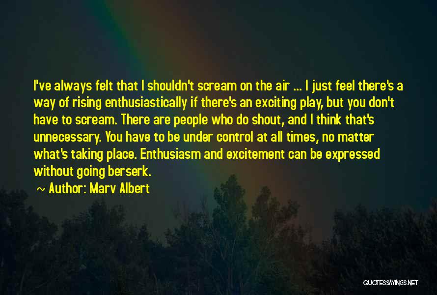 Marv Albert Quotes: I've Always Felt That I Shouldn't Scream On The Air ... I Just Feel There's A Way Of Rising Enthusiastically