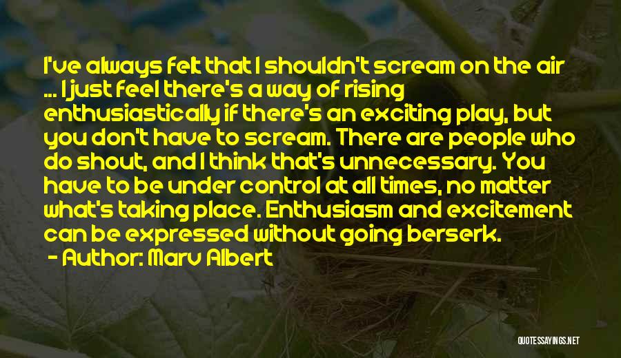 Marv Albert Quotes: I've Always Felt That I Shouldn't Scream On The Air ... I Just Feel There's A Way Of Rising Enthusiastically