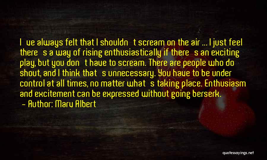 Marv Albert Quotes: I've Always Felt That I Shouldn't Scream On The Air ... I Just Feel There's A Way Of Rising Enthusiastically
