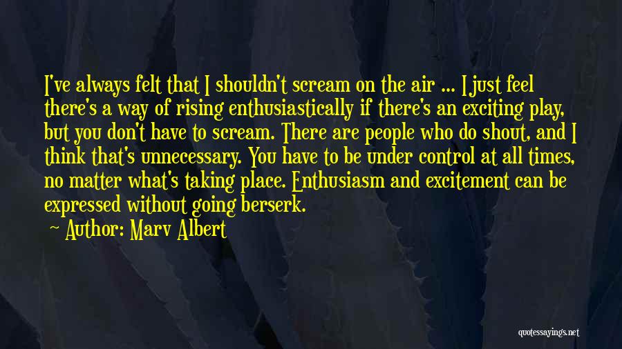 Marv Albert Quotes: I've Always Felt That I Shouldn't Scream On The Air ... I Just Feel There's A Way Of Rising Enthusiastically