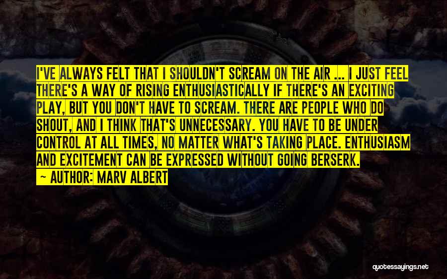 Marv Albert Quotes: I've Always Felt That I Shouldn't Scream On The Air ... I Just Feel There's A Way Of Rising Enthusiastically