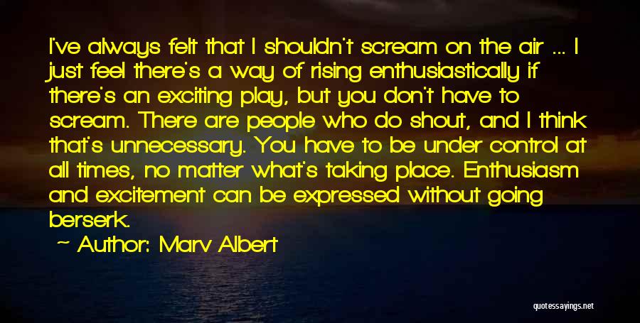 Marv Albert Quotes: I've Always Felt That I Shouldn't Scream On The Air ... I Just Feel There's A Way Of Rising Enthusiastically