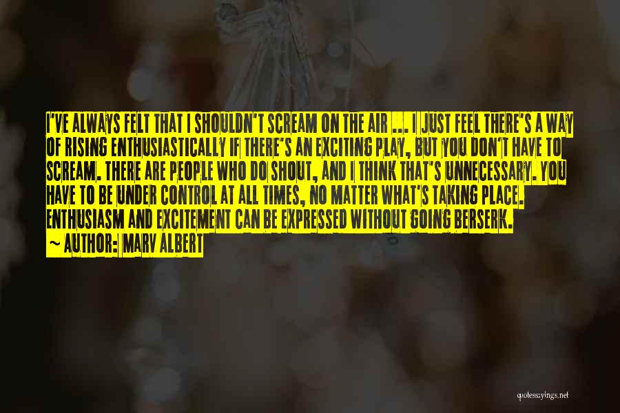 Marv Albert Quotes: I've Always Felt That I Shouldn't Scream On The Air ... I Just Feel There's A Way Of Rising Enthusiastically