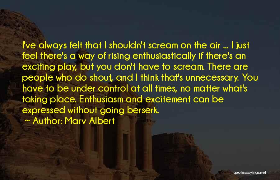 Marv Albert Quotes: I've Always Felt That I Shouldn't Scream On The Air ... I Just Feel There's A Way Of Rising Enthusiastically