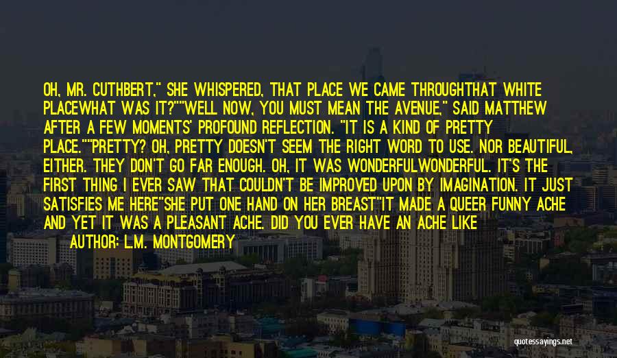 L.M. Montgomery Quotes: Oh, Mr. Cuthbert, She Whispered, That Place We Came Throughthat White Placewhat Was It?well Now, You Must Mean The Avenue,