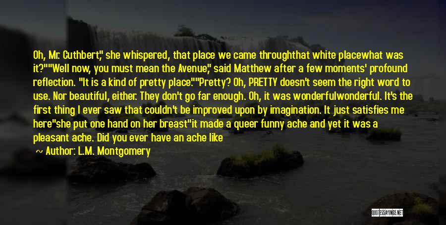 L.M. Montgomery Quotes: Oh, Mr. Cuthbert, She Whispered, That Place We Came Throughthat White Placewhat Was It?well Now, You Must Mean The Avenue,
