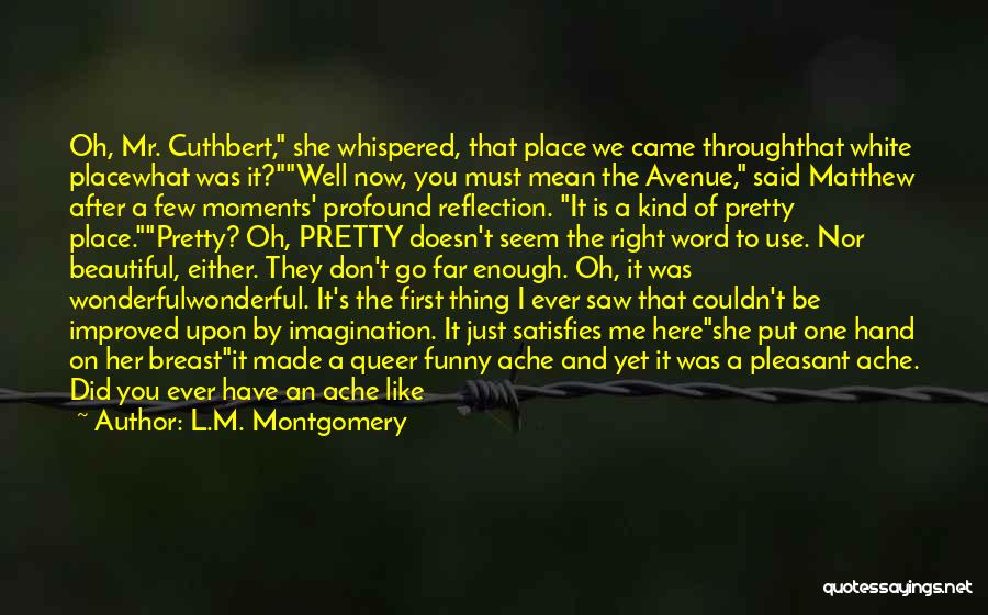 L.M. Montgomery Quotes: Oh, Mr. Cuthbert, She Whispered, That Place We Came Throughthat White Placewhat Was It?well Now, You Must Mean The Avenue,