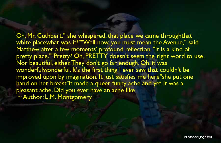 L.M. Montgomery Quotes: Oh, Mr. Cuthbert, She Whispered, That Place We Came Throughthat White Placewhat Was It?well Now, You Must Mean The Avenue,