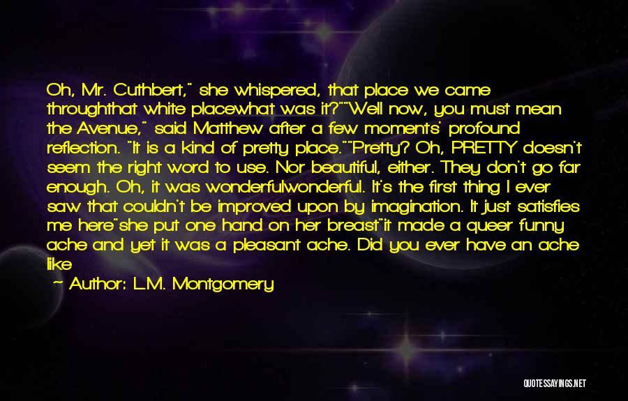 L.M. Montgomery Quotes: Oh, Mr. Cuthbert, She Whispered, That Place We Came Throughthat White Placewhat Was It?well Now, You Must Mean The Avenue,