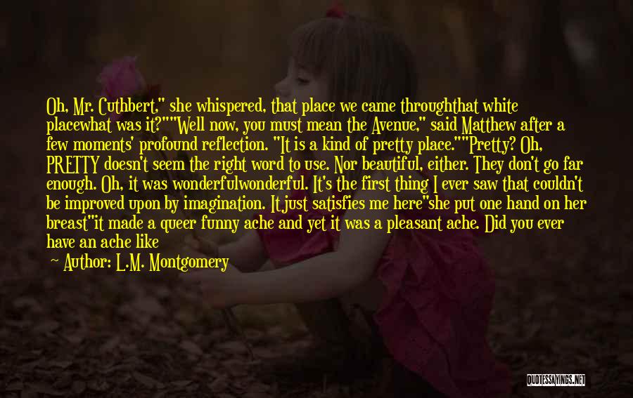 L.M. Montgomery Quotes: Oh, Mr. Cuthbert, She Whispered, That Place We Came Throughthat White Placewhat Was It?well Now, You Must Mean The Avenue,