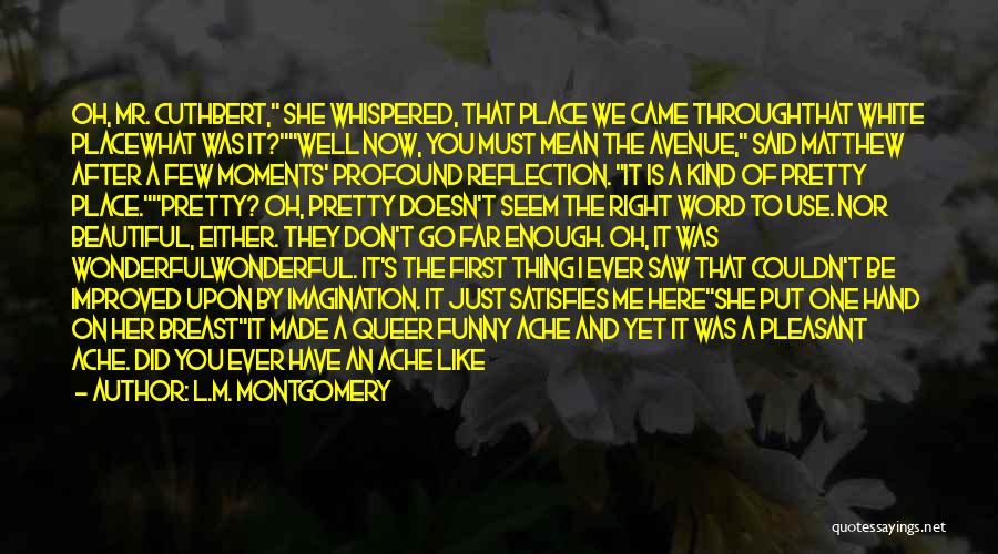 L.M. Montgomery Quotes: Oh, Mr. Cuthbert, She Whispered, That Place We Came Throughthat White Placewhat Was It?well Now, You Must Mean The Avenue,