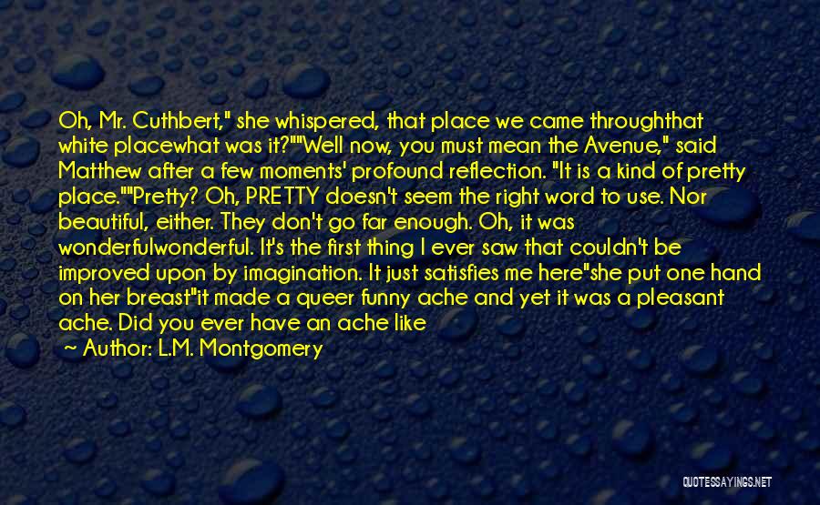 L.M. Montgomery Quotes: Oh, Mr. Cuthbert, She Whispered, That Place We Came Throughthat White Placewhat Was It?well Now, You Must Mean The Avenue,