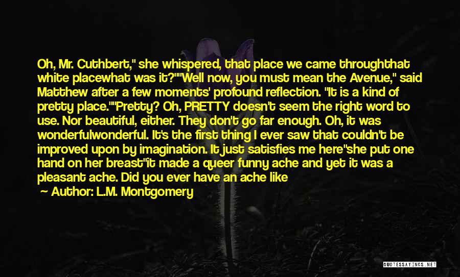 L.M. Montgomery Quotes: Oh, Mr. Cuthbert, She Whispered, That Place We Came Throughthat White Placewhat Was It?well Now, You Must Mean The Avenue,