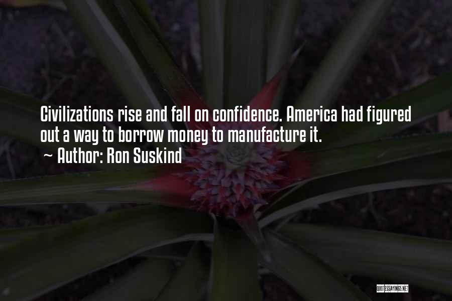 Ron Suskind Quotes: Civilizations Rise And Fall On Confidence. America Had Figured Out A Way To Borrow Money To Manufacture It.