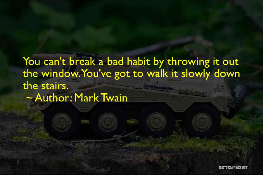 Mark Twain Quotes: You Can't Break A Bad Habit By Throwing It Out The Window. You've Got To Walk It Slowly Down The