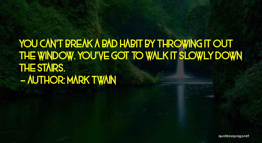 Mark Twain Quotes: You Can't Break A Bad Habit By Throwing It Out The Window. You've Got To Walk It Slowly Down The