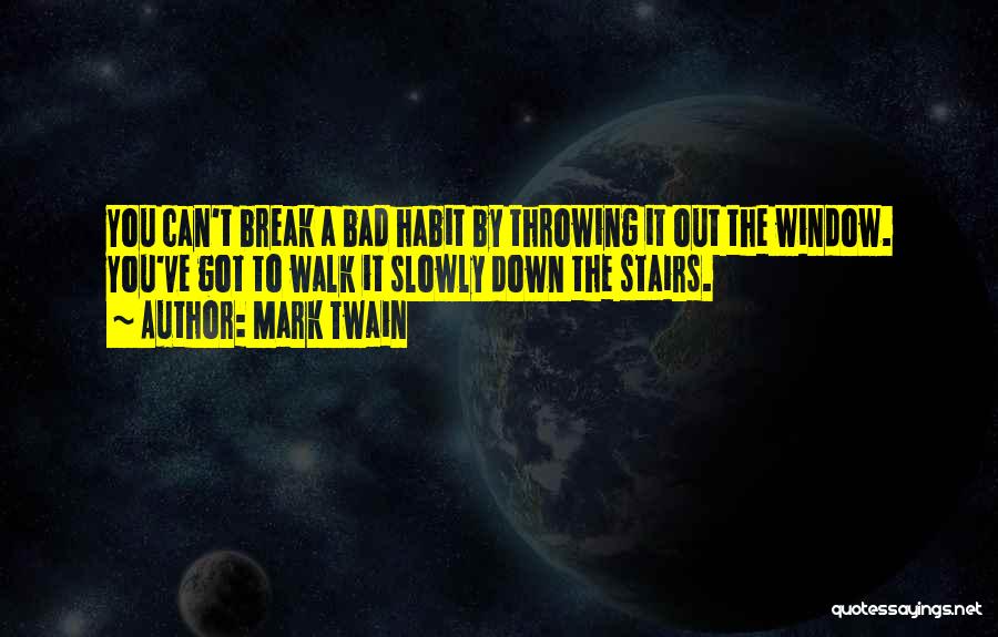 Mark Twain Quotes: You Can't Break A Bad Habit By Throwing It Out The Window. You've Got To Walk It Slowly Down The