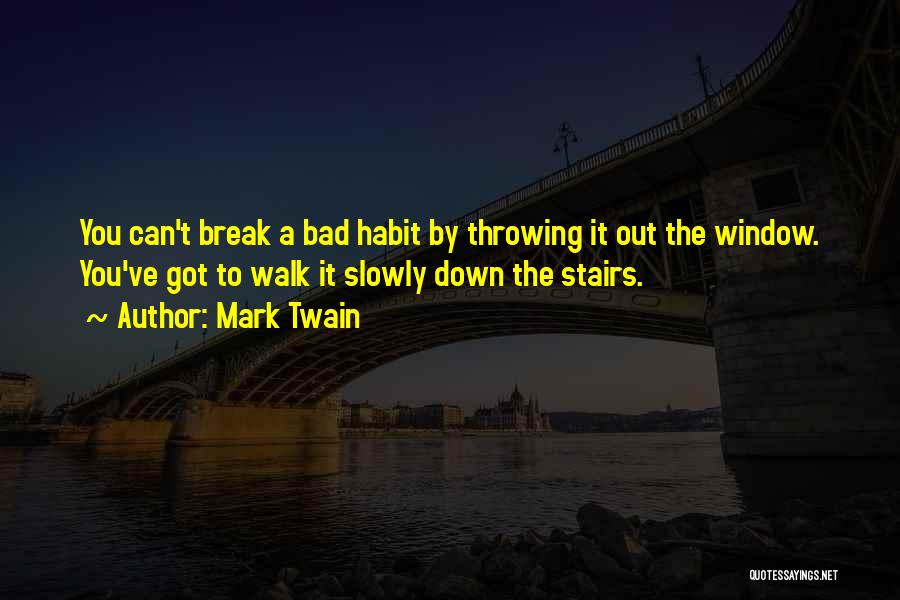 Mark Twain Quotes: You Can't Break A Bad Habit By Throwing It Out The Window. You've Got To Walk It Slowly Down The