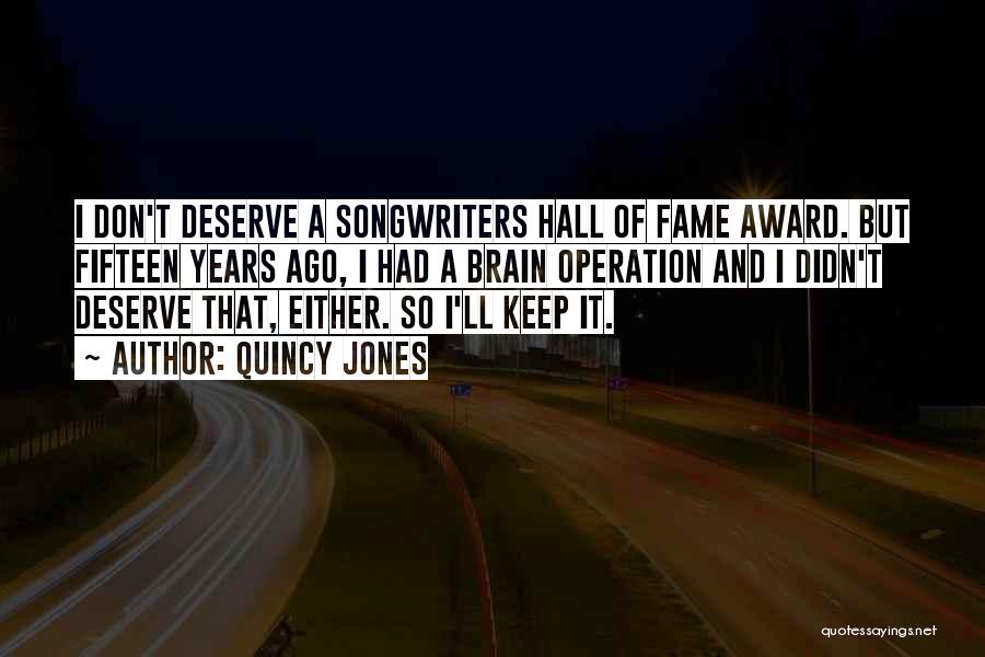 Quincy Jones Quotes: I Don't Deserve A Songwriters Hall Of Fame Award. But Fifteen Years Ago, I Had A Brain Operation And I