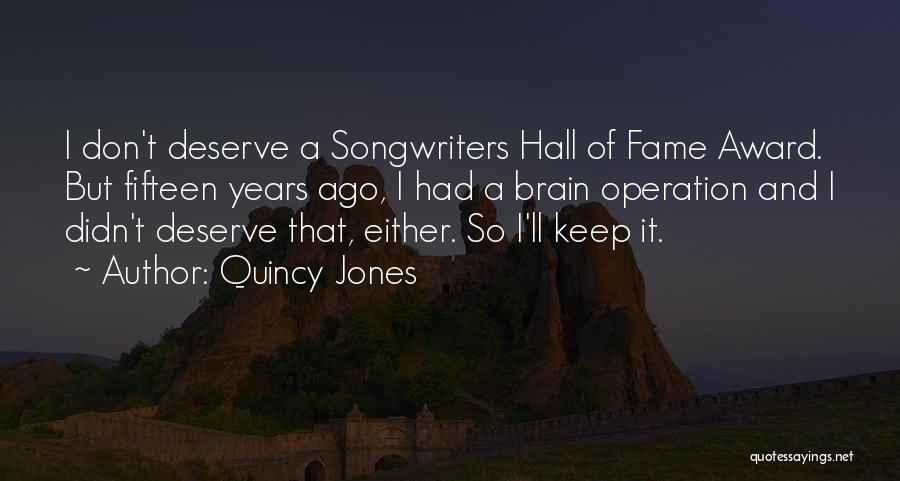 Quincy Jones Quotes: I Don't Deserve A Songwriters Hall Of Fame Award. But Fifteen Years Ago, I Had A Brain Operation And I