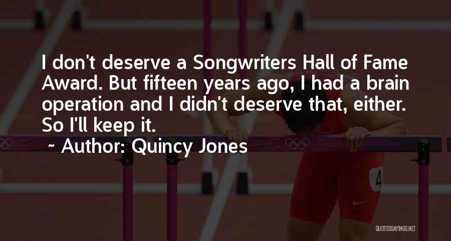 Quincy Jones Quotes: I Don't Deserve A Songwriters Hall Of Fame Award. But Fifteen Years Ago, I Had A Brain Operation And I