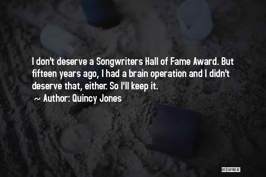 Quincy Jones Quotes: I Don't Deserve A Songwriters Hall Of Fame Award. But Fifteen Years Ago, I Had A Brain Operation And I
