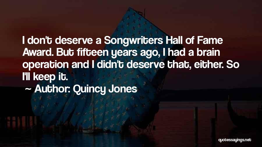 Quincy Jones Quotes: I Don't Deserve A Songwriters Hall Of Fame Award. But Fifteen Years Ago, I Had A Brain Operation And I