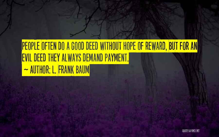 L. Frank Baum Quotes: People Often Do A Good Deed Without Hope Of Reward, But For An Evil Deed They Always Demand Payment.