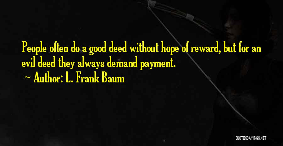 L. Frank Baum Quotes: People Often Do A Good Deed Without Hope Of Reward, But For An Evil Deed They Always Demand Payment.