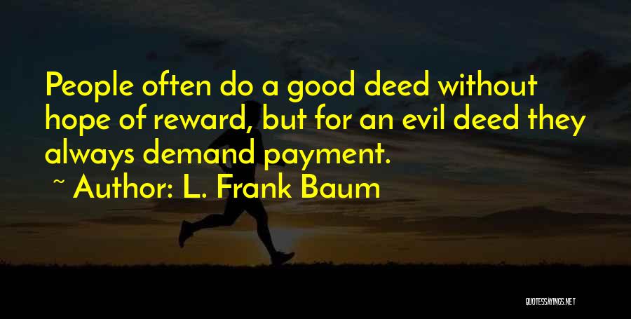 L. Frank Baum Quotes: People Often Do A Good Deed Without Hope Of Reward, But For An Evil Deed They Always Demand Payment.