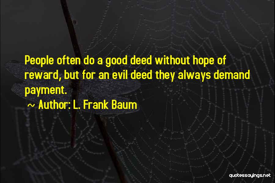 L. Frank Baum Quotes: People Often Do A Good Deed Without Hope Of Reward, But For An Evil Deed They Always Demand Payment.