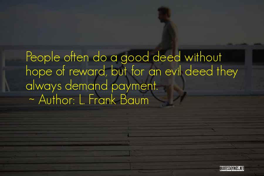 L. Frank Baum Quotes: People Often Do A Good Deed Without Hope Of Reward, But For An Evil Deed They Always Demand Payment.