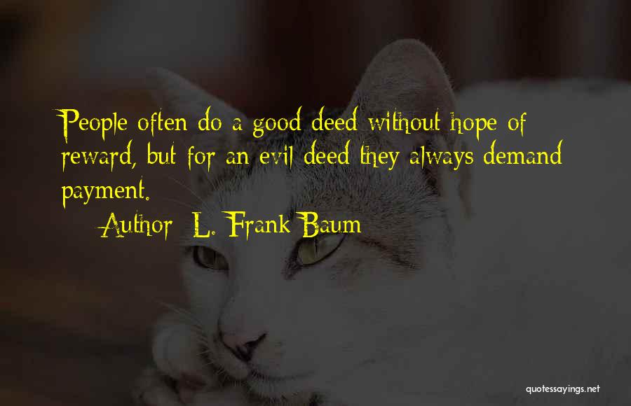 L. Frank Baum Quotes: People Often Do A Good Deed Without Hope Of Reward, But For An Evil Deed They Always Demand Payment.