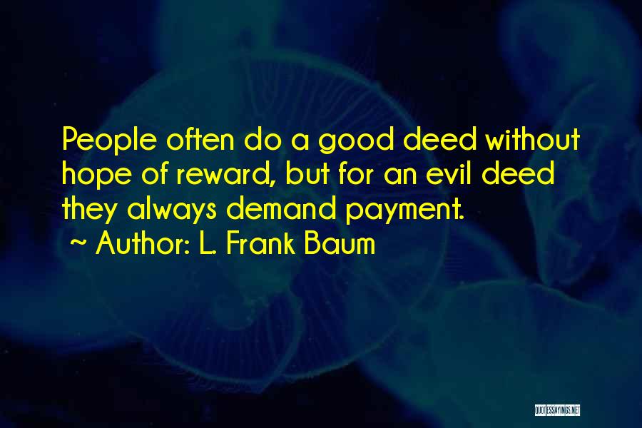 L. Frank Baum Quotes: People Often Do A Good Deed Without Hope Of Reward, But For An Evil Deed They Always Demand Payment.