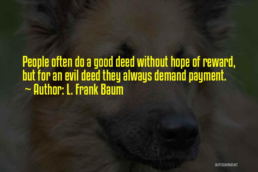 L. Frank Baum Quotes: People Often Do A Good Deed Without Hope Of Reward, But For An Evil Deed They Always Demand Payment.