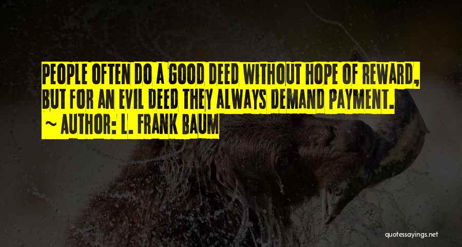 L. Frank Baum Quotes: People Often Do A Good Deed Without Hope Of Reward, But For An Evil Deed They Always Demand Payment.