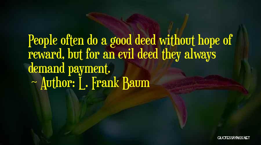 L. Frank Baum Quotes: People Often Do A Good Deed Without Hope Of Reward, But For An Evil Deed They Always Demand Payment.