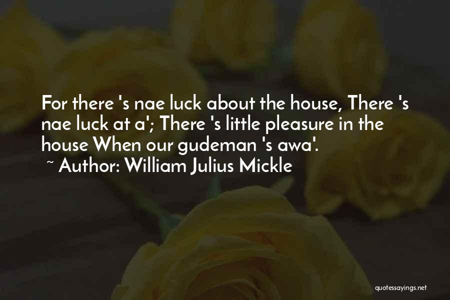 William Julius Mickle Quotes: For There 's Nae Luck About The House, There 's Nae Luck At A'; There 's Little Pleasure In The
